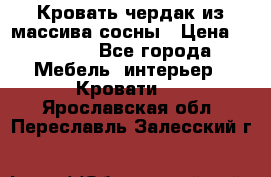 Кровать чердак из массива сосны › Цена ­ 9 010 - Все города Мебель, интерьер » Кровати   . Ярославская обл.,Переславль-Залесский г.